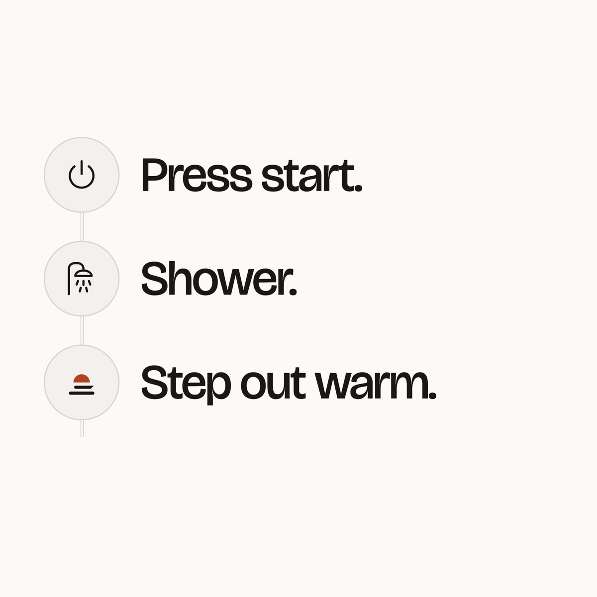 Press start. Shower. Step out warm.
